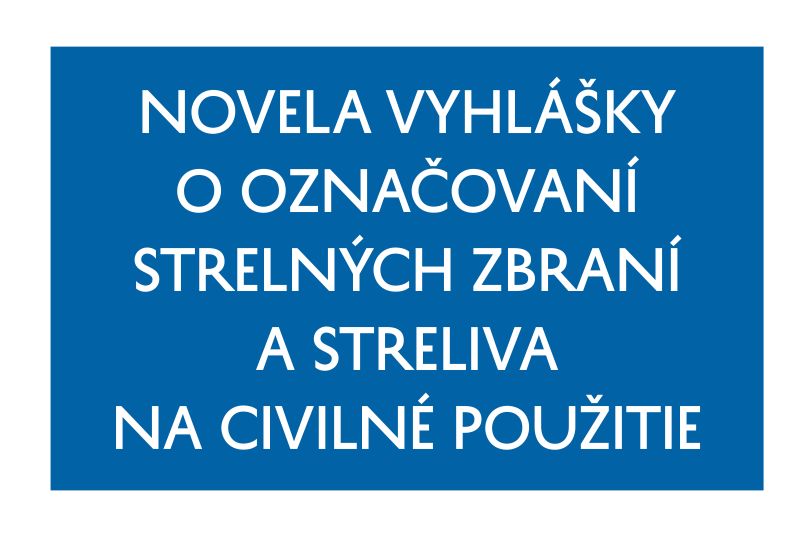 NOVELA VYHLÁŠKY O OZNAČOVANÍ STRELNÝCH ZBRANÍ A STRELIVA NA CIVILNÉ POUŽITIE  