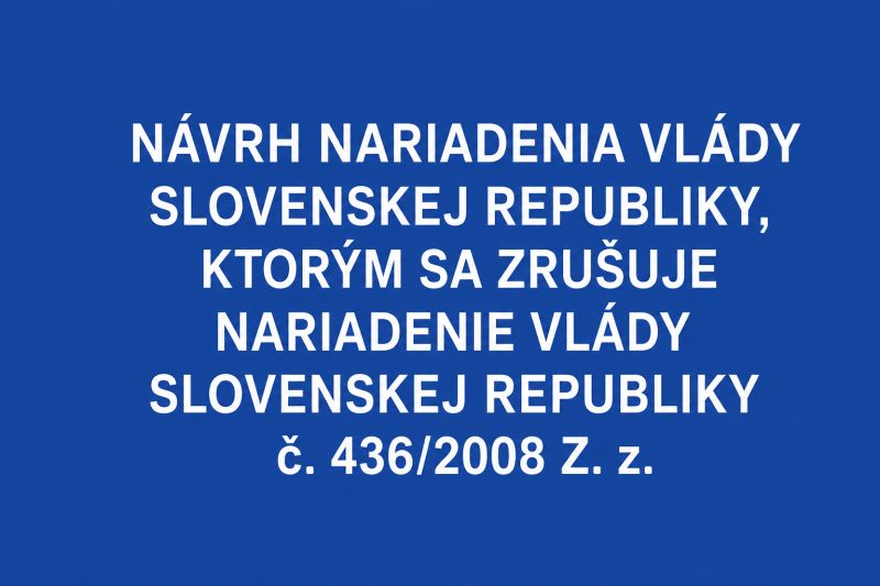 Príprava návrhu nariadenia vlády Slovenskej republiky, ktorým sa zrušuje nariadenie vlády Slovenskej republiky č. 436/2008 Z. z.